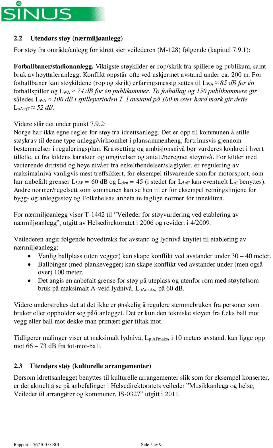 For fotballbaner kan støykildene (rop og skrik) erfaringsmessig settes til LWA 85 db for én fotballspiller og LWA 74 db for én publikummer.