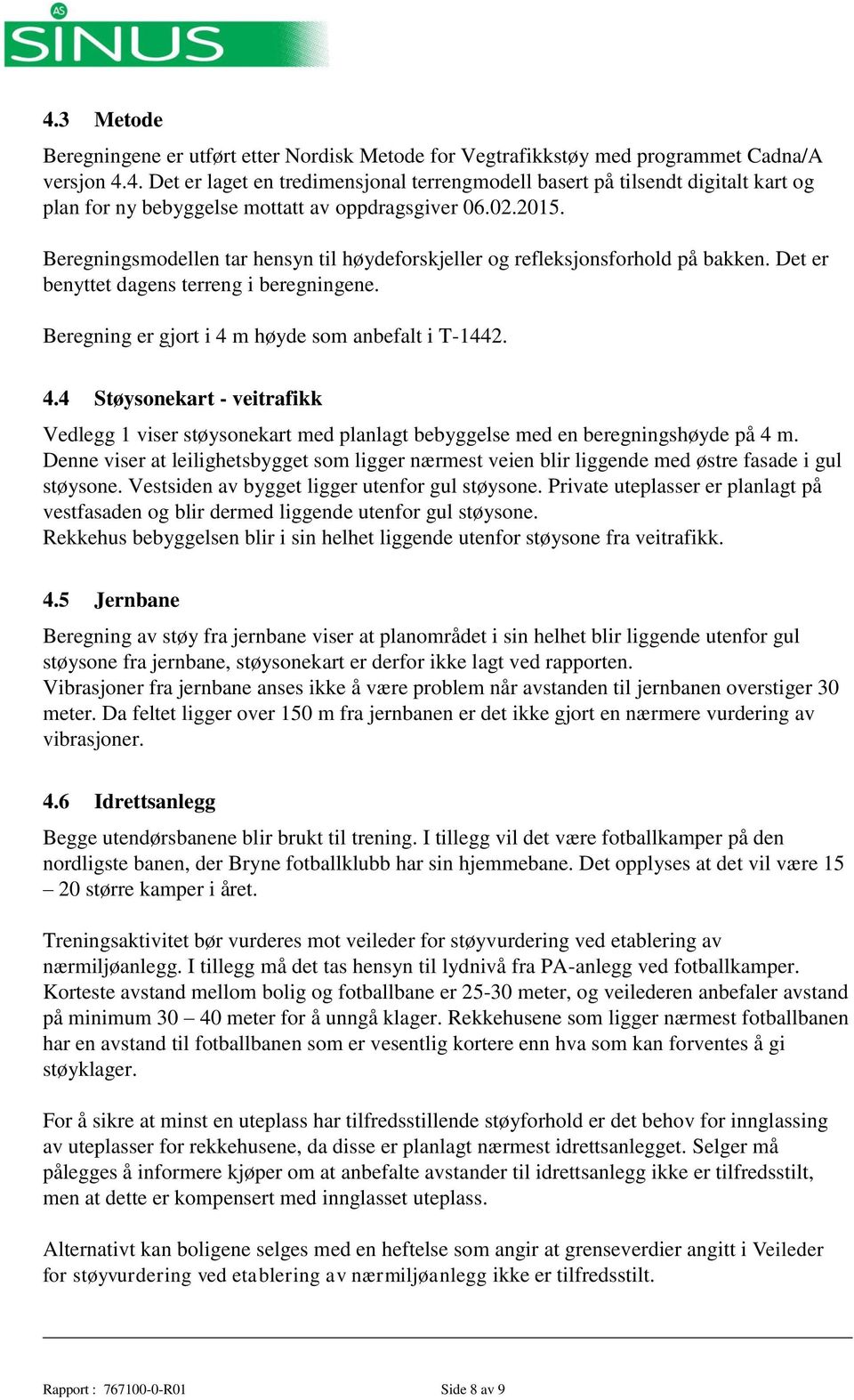 m høyde som anbefalt i T-1442. 4.4 Støysonekart - veitrafikk Vedlegg 1 viser støysonekart med planlagt bebyggelse med en beregningshøyde på 4 m.