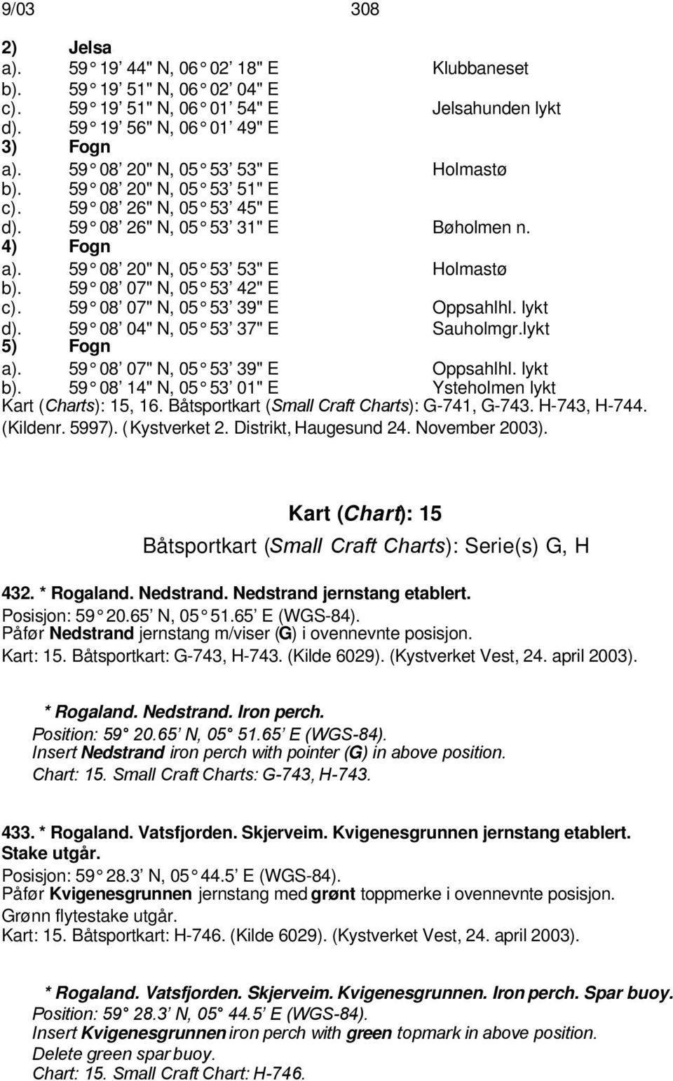 59 08 07" N, 05 53 42" E c). 59 08 07" N, 05 53 39" E Oppsahlhl. lykt d). 59 08 04" N, 05 53 37" E Sauholmgr.lykt 5) Fogn a). 59 08 07" N, 05 53 39" E Oppsahlhl. lykt b).