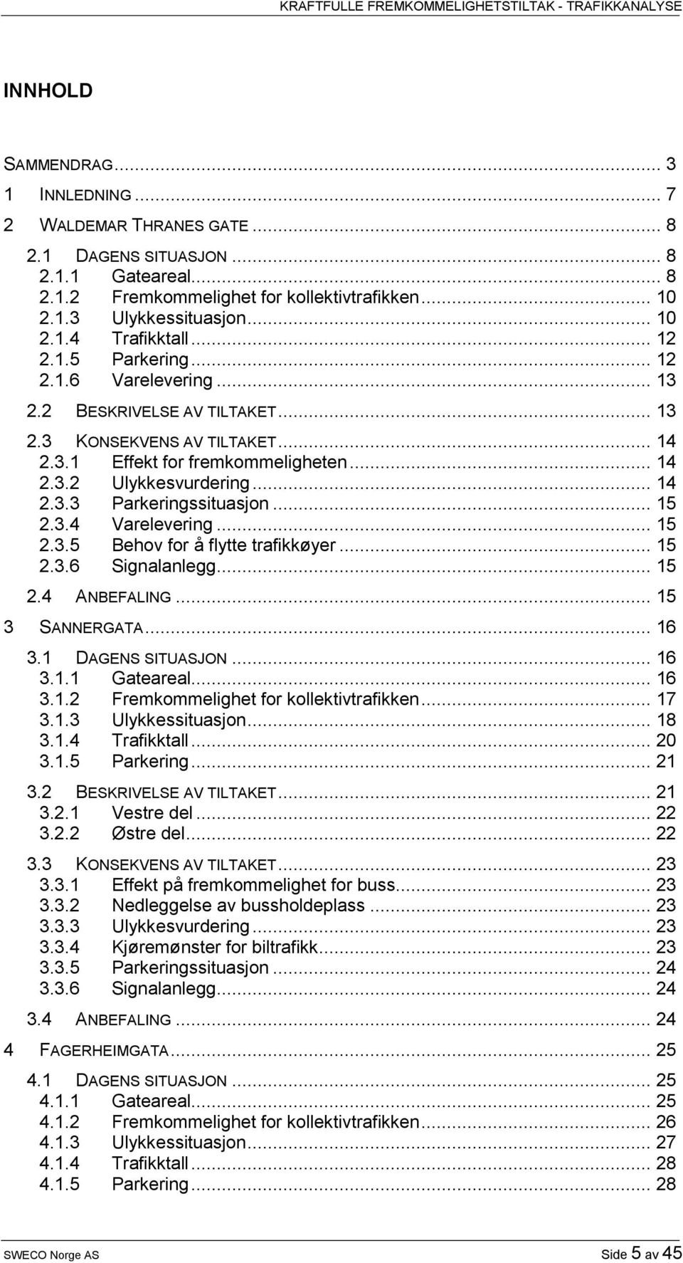 .. 15 2.3.4 Varelevering... 15 2.3.5 Behov for å flytte trafikkøyer... 15 2.3.6 Signalanlegg... 15 2.4 ANBEFALING... 15 3 SANNERGATA... 16 3.1 DAGENS SITUASJON... 16 3.1.1 Gateareal... 16 3.1.2 Fremkommelighet for kollektivtrafikken.