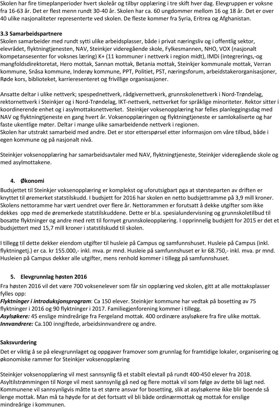 3 Samarbeidspartnere Skolen samarbeider med rundt sytti ulike arbeidsplasser, både i privat næringsliv og i offentlig sektor, elevrådet, flyktningtjenesten, NAV, Steinkjer videregående skole,