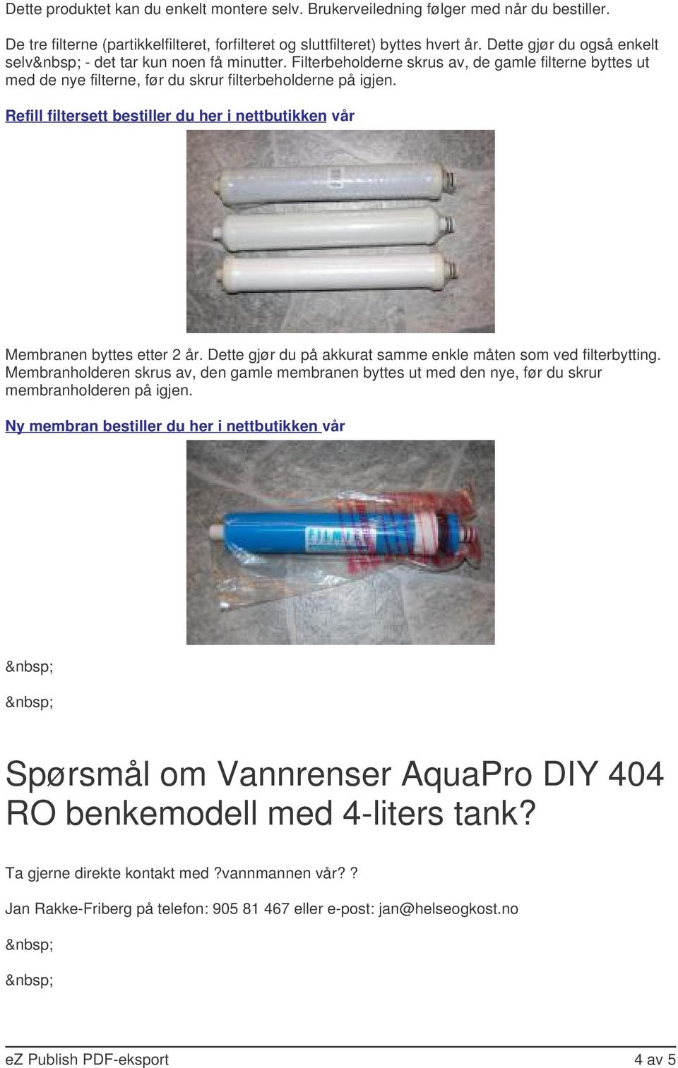 Refill filtersett bestiller du her i nettbutikken vår Membranen byttes etter 2 år. Dette gjør du på akkurat samme enkle måten som ved filterbytting.