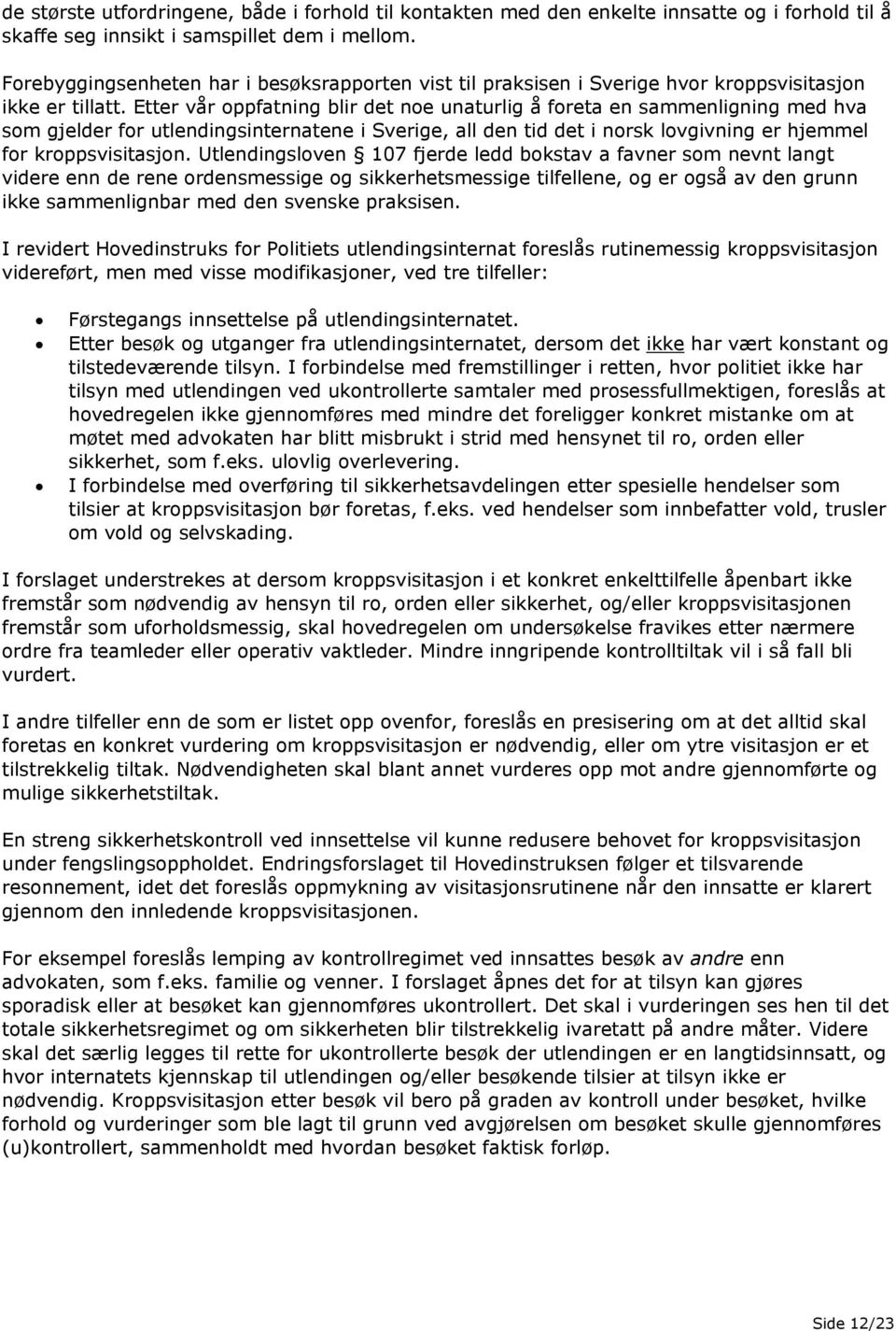 Etter vår oppfatning blir det noe unaturlig å foreta en sammenligning med hva som gjelder for utlendingsinternatene i Sverige, all den tid det i norsk lovgivning er hjemmel for kroppsvisitasjon.