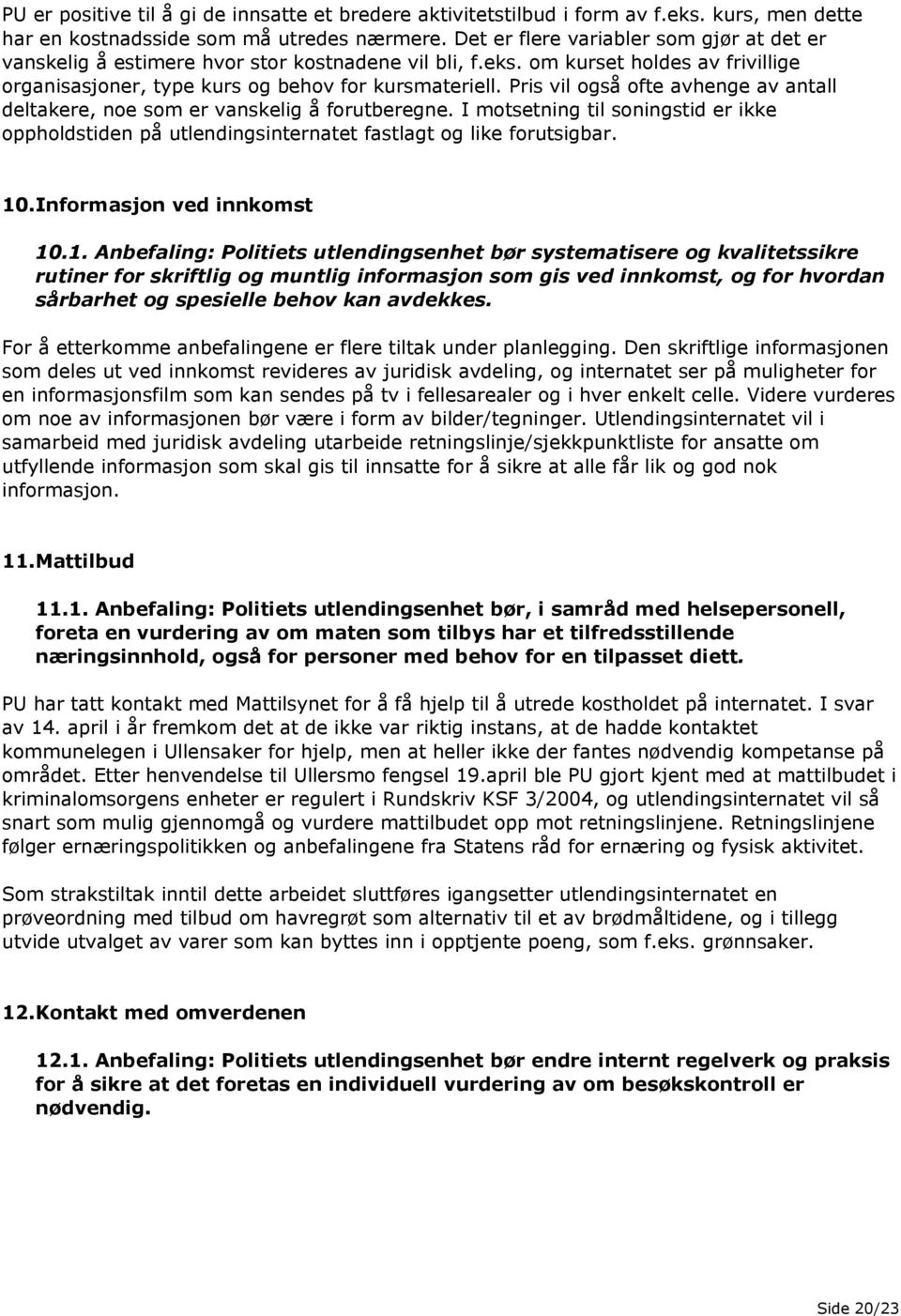 Pris vil også ofte avhenge av antall deltakere, noe som er vanskelig å forutberegne. I motsetning til soningstid er ikke oppholdstiden på utlendingsinternatet fastlagt og like forutsigbar. 10.