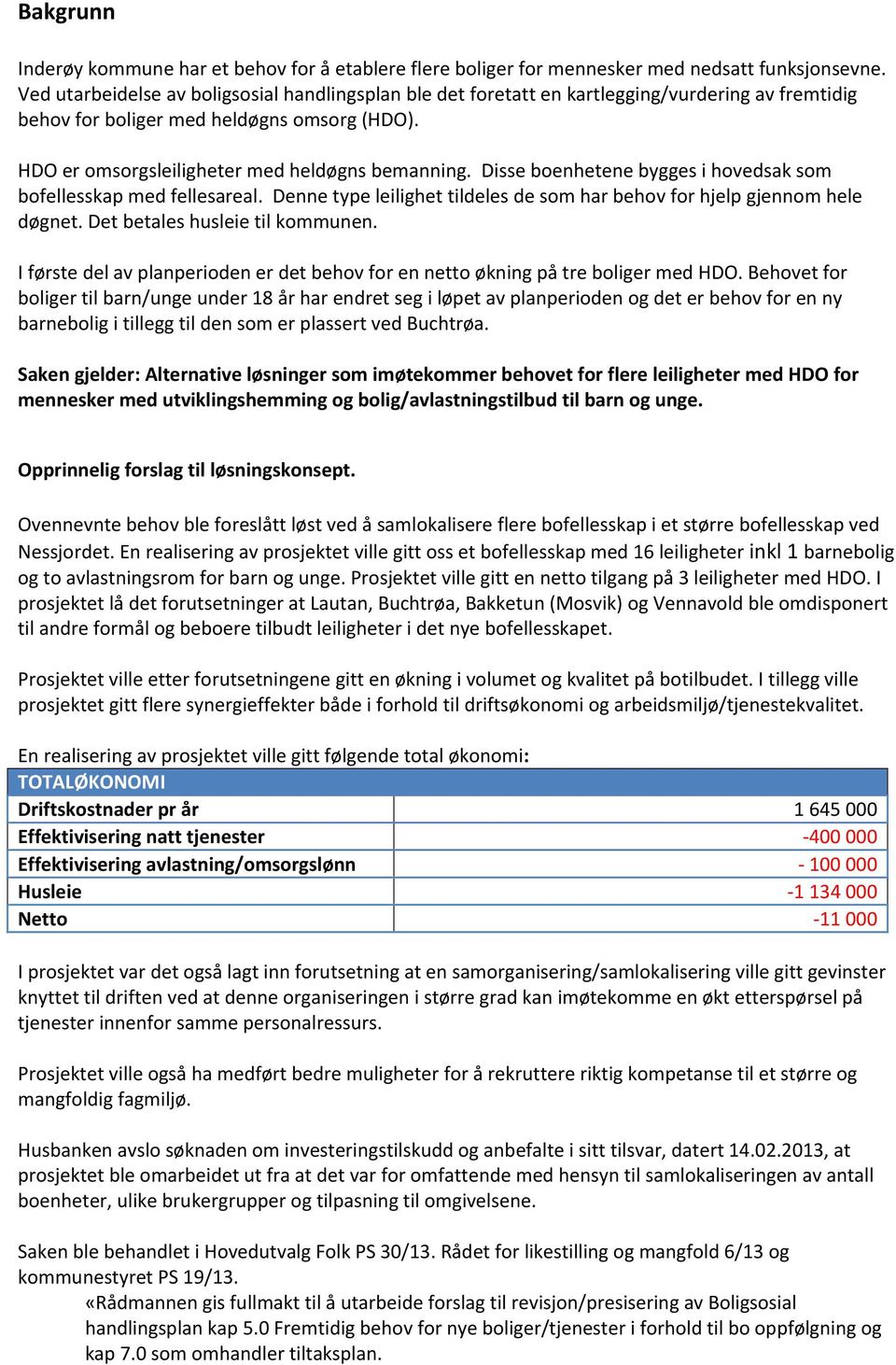 Disse boenhetene bygges i hovedsak som bofellesskap med fellesareal. Denne type leilighet tildeles de som har behov for hjelp gjennom hele døgnet. Det betales husleie til kommunen.