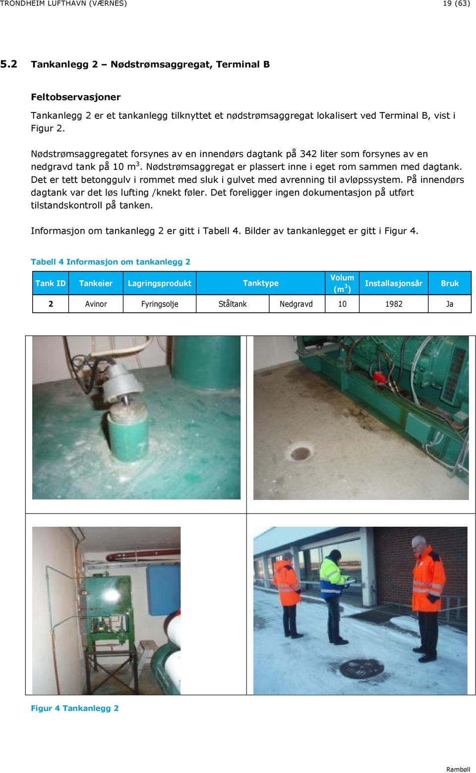 Nødstrømsaggregatet forsynes av en innendørs dagtank på 342 liter som forsynes av en nedgravd tank på 1 m 3. Nødstrømsaggregat er plassert inne i eget rom sammen med dagtank.