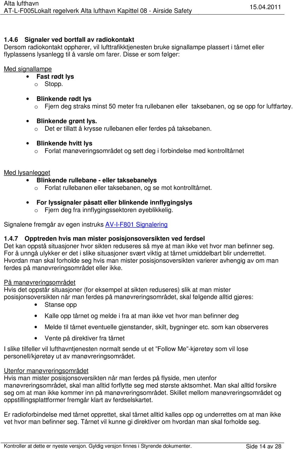 Disse er som følger: Med signallampe Fast rødt lys o Stopp. Blinkende rødt lys o Fjern deg straks minst 50 meter fra rullebanen eller taksebanen, og se opp for luftfartøy. Blinkende grønt lys.