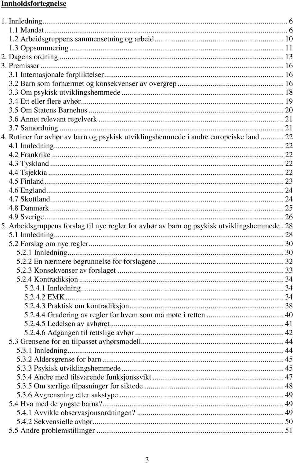 6 Annet relevant regelverk... 21 3.7 Samordning... 21 4. Rutiner for avhør av barn og psykisk utviklingshemmede i andre europeiske land... 22 4.1 Innledning... 22 4.2 Frankrike... 22 4.3 Tyskland.