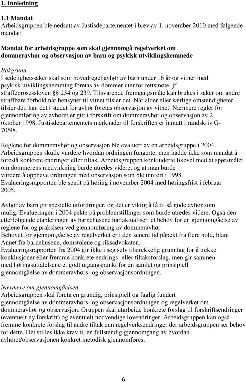 hovedregel avhør av barn under 16 år og vitner med psykisk utviklingshemming foretas av dommer utenfor rettsmøte, jf. straffeprosessloven 234 og 239.