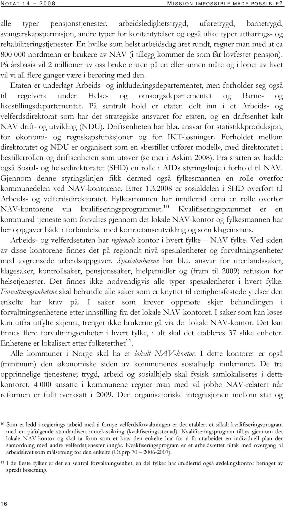 En hvilke som helst arbeidsdag året rundt, regner man med at ca 800 000 nordmenn er brukere av NAV (i tillegg kommer de som får lovfestet pensjon).