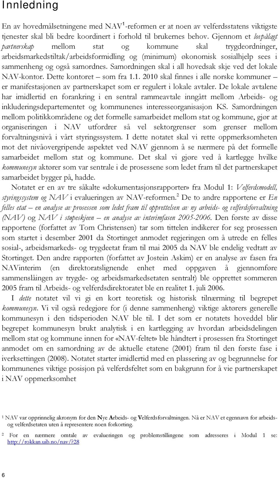 Samordningen skal i all hovedsak skje ved det lokale NAV-kontor. Dette kontoret som fra 1.1. 2010 skal finnes i alle norske kommuner er manifestasjonen av partnerskapet som er regulert i lokale avtaler.