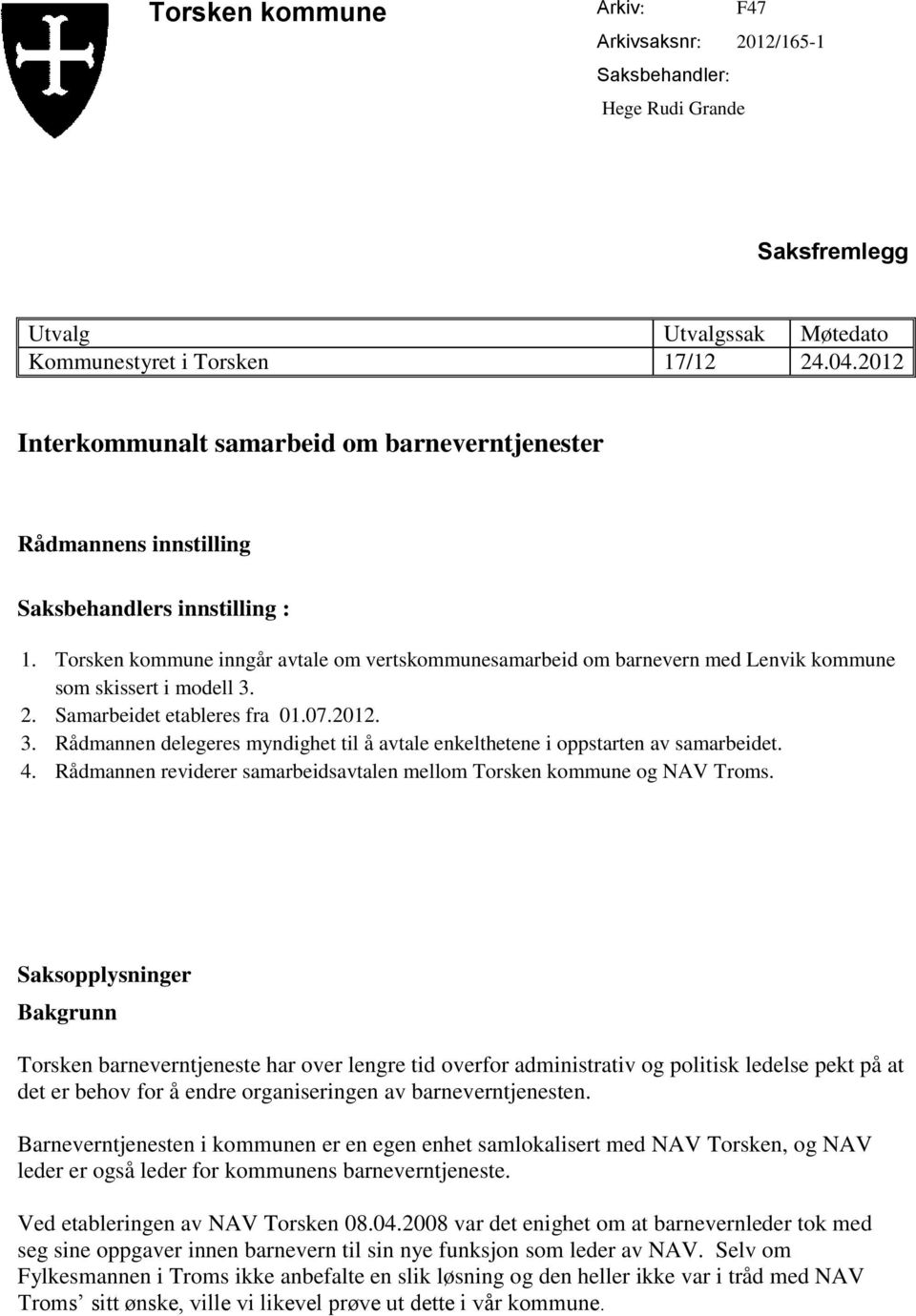 Torsken kommune inngår avtale om vertskommunesamarbeid om barnevern med Lenvik kommune som skissert i modell 3. 2. Samarbeidet etableres fra 01.07.2012. 3. Rådmannen delegeres myndighet til å avtale enkelthetene i oppstarten av samarbeidet.