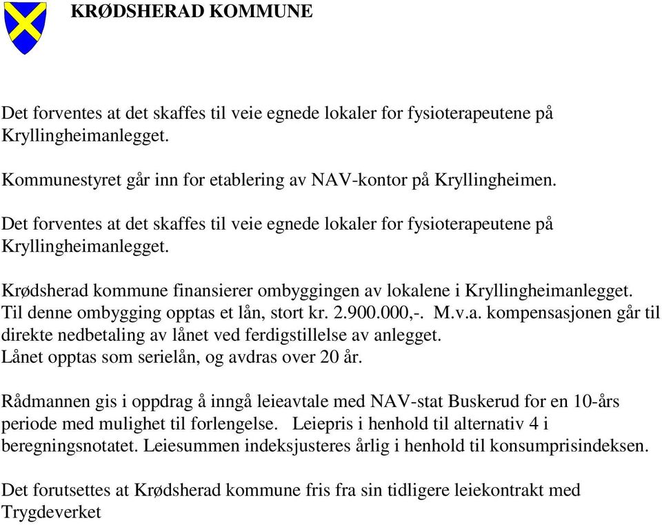 Til denne ombygging opptas et lån, stort kr. 2.900.000,-. M.v.a. kompensasjonen går til direkte nedbetaling av lånet ved ferdigstillelse av anlegget. Lånet opptas som serielån, og avdras over 20 år.