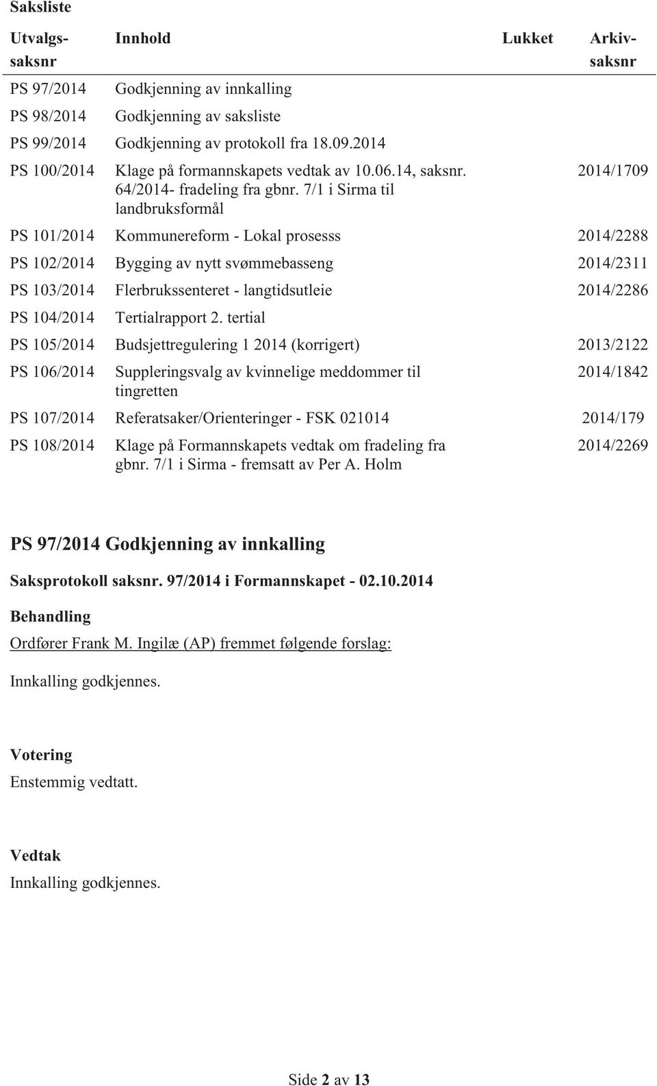 7/1 i Sirma til landbruksformål 2014/1709 PS 101/2014 Kommunereform - Lokal prosesss 2014/2288 PS 102/2014 Bygging av nytt svømmebasseng 2014/2311 PS 103/2014 Flerbrukssenteret - langtidsutleie