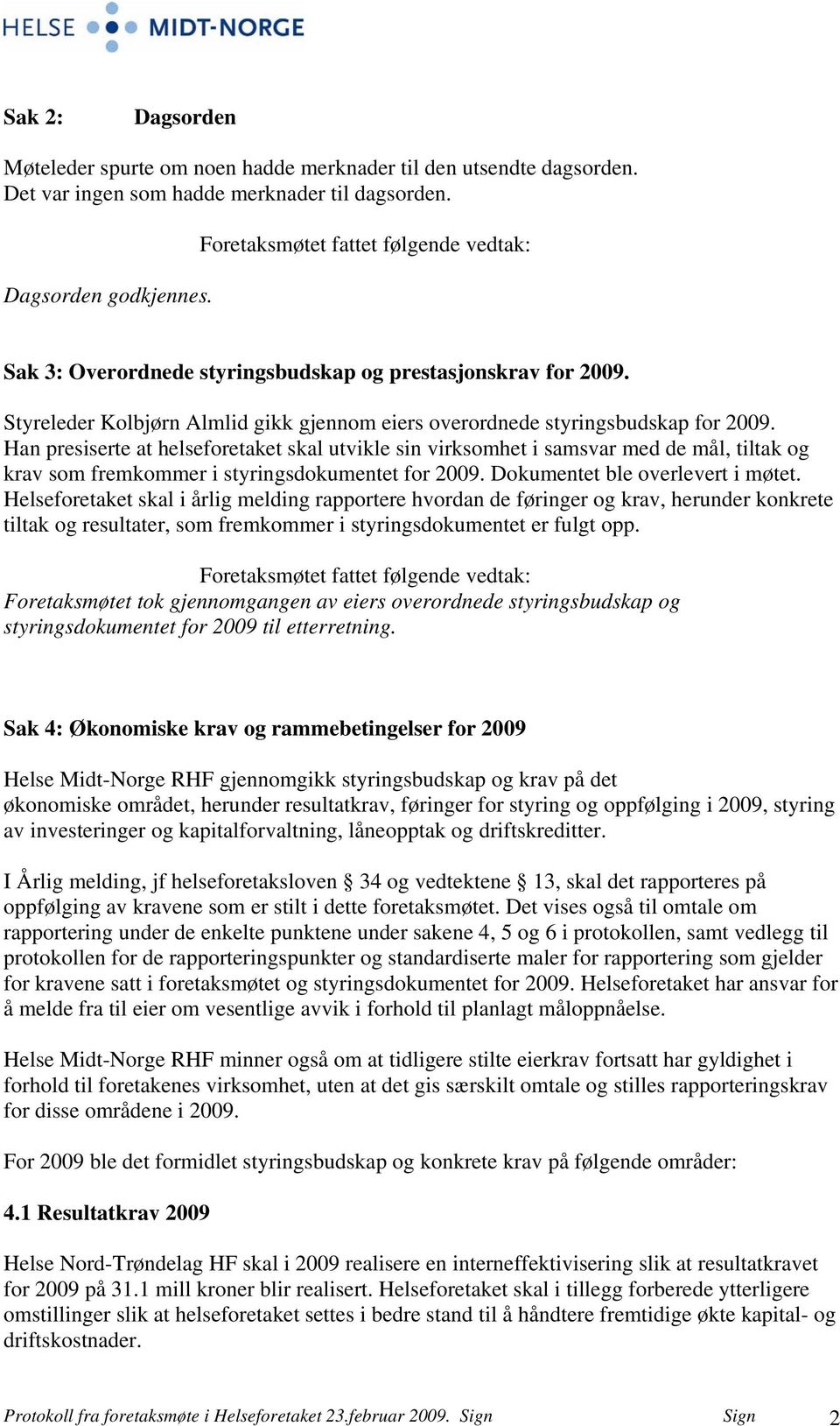 Han presiserte at helseforetaket skal utvikle sin virksomhet i samsvar med de mål, tiltak og krav som fremkommer i styringsdokumentet for 2009. Dokumentet ble overlevert i møtet.