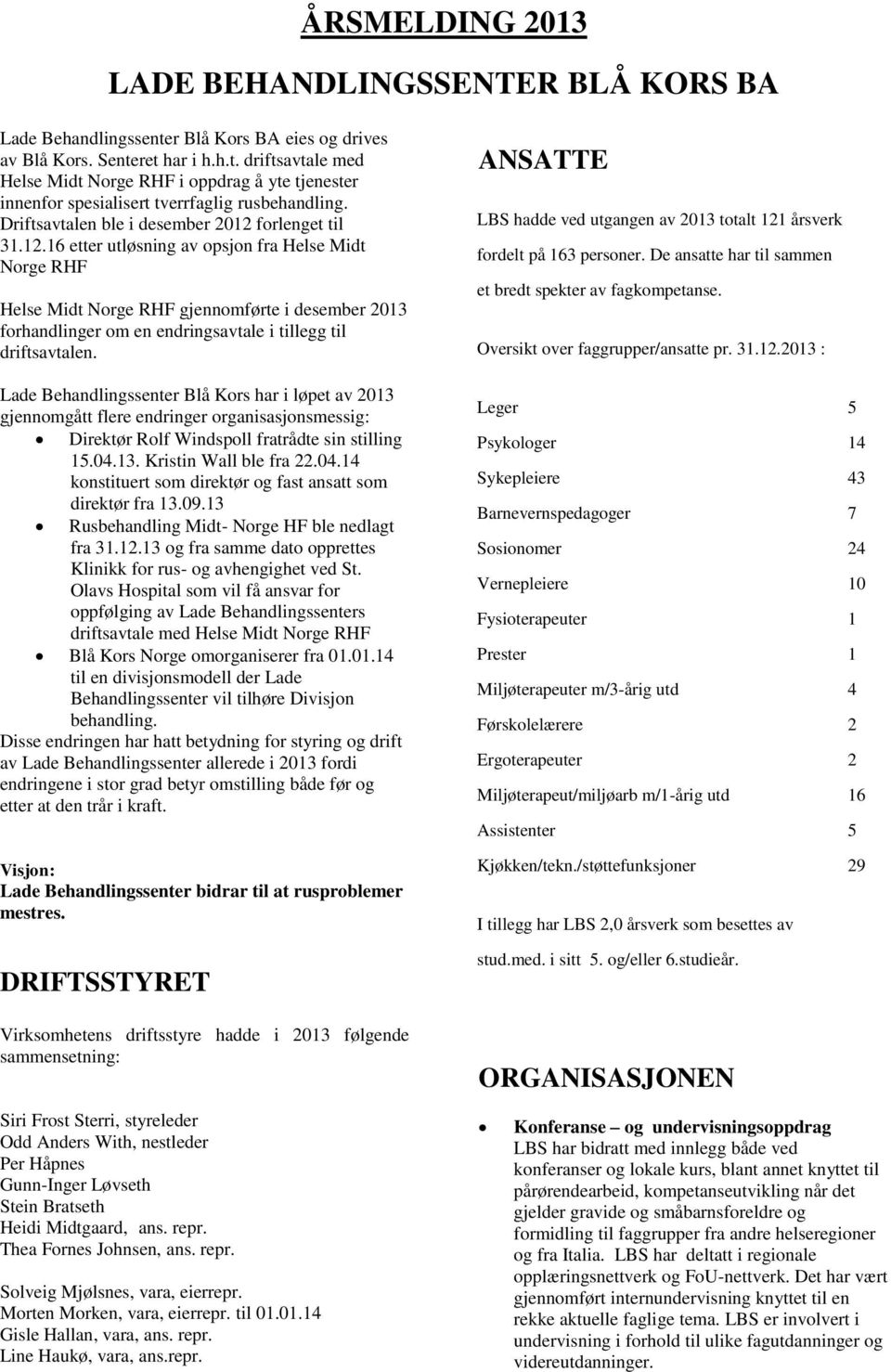 forlenget til 31.12.16 etter utløsning av opsjon fra Helse Midt Norge RHF Helse Midt Norge RHF gjennomførte i desember 2013 forhandlinger om en endringsavtale i tillegg til driftsavtalen.