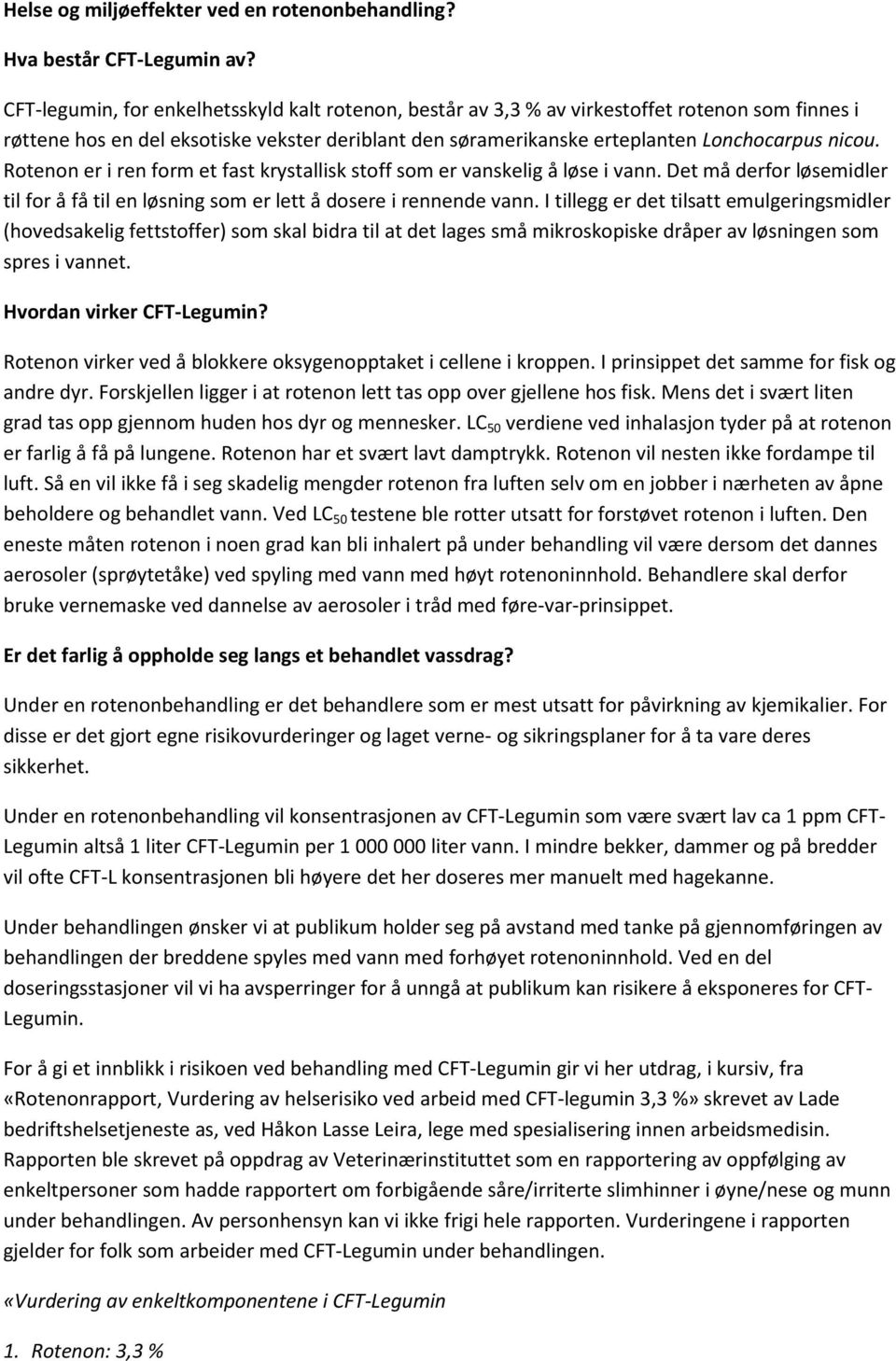 Rotenon er i ren form et fast krystallisk stoff som er vanskelig å løse i vann. Det må derfor løsemidler til for å få til en løsning som er lett å dosere i rennende vann.