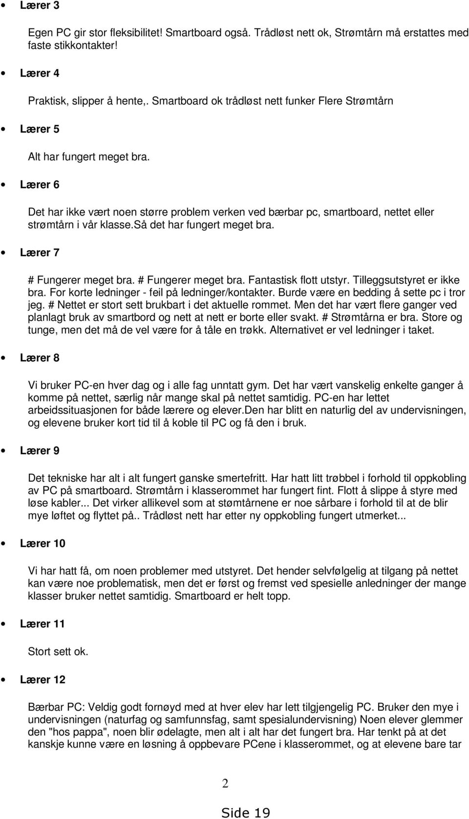 Lærer 6 Det har ikke vært noen større problem verken ved bærbar pc, smartboard, nettet eller strømtårn i vår klasse.så det har fungert meget bra. Lærer 7 # Fungerer meget bra. # Fungerer meget bra. Fantastisk flott utstyr.