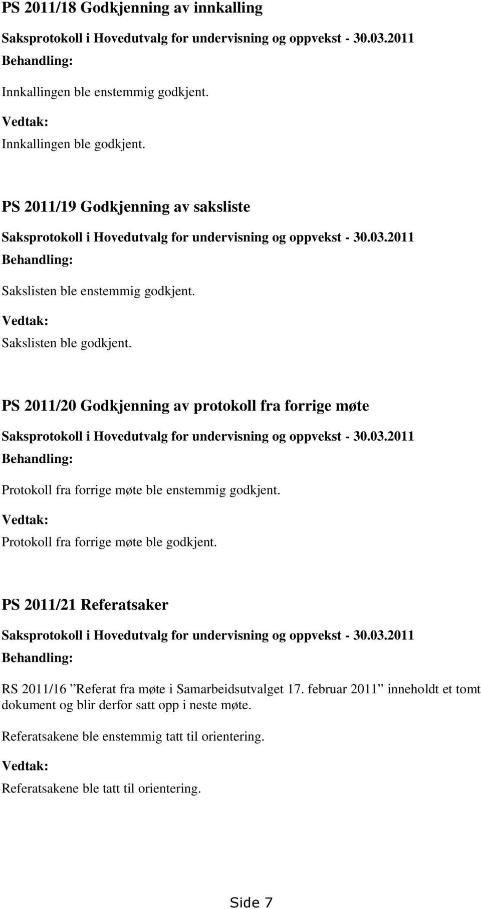 PS 2011/20 Godkjenning av protokoll fra forrige møte Saksprotokoll i Hovedutvalg for undervisning og oppvekst - 30.03.2011 Behandling: Protokoll fra forrige møte ble enstemmig godkjent.