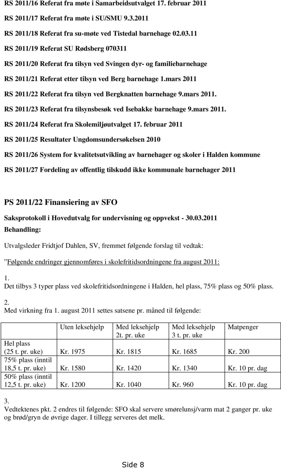 mars 2011 RS 2011/22 Referat fra tilsyn ved Bergknatten barnehage 9.mars 2011. RS 2011/23 Referat fra tilsynsbesøk ved Isebakke barnehage 9.mars 2011. RS 2011/24 Referat fra Skolemiljøutvalget 17.