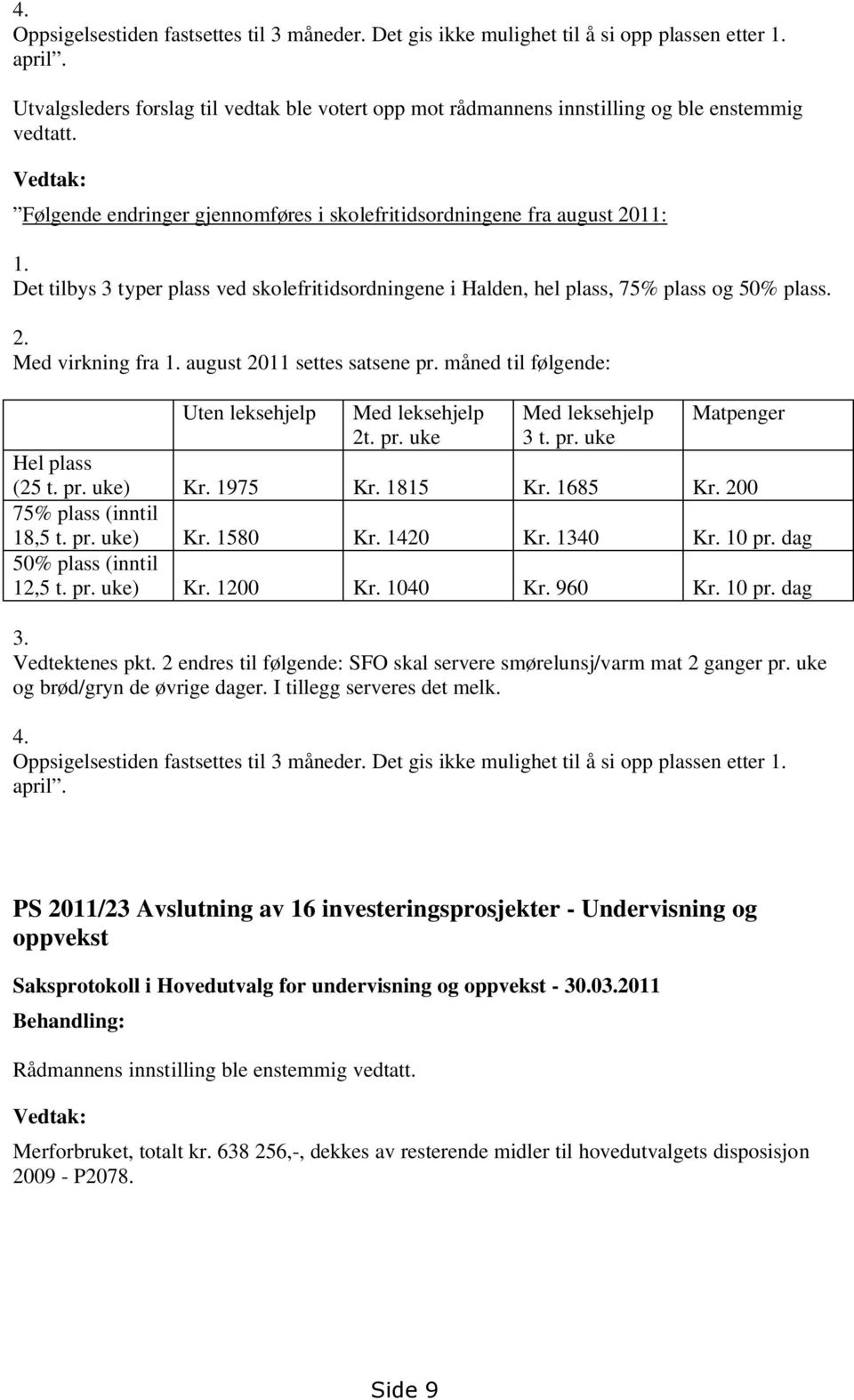 Det tilbys 3 typer plass ved skolefritidsordningene i Halden, hel plass, 75% plass og 50% plass. 2. Med virkning fra 1. august 2011 settes satsene pr.