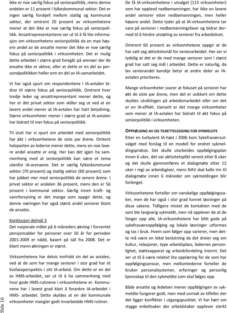 Ansattrepresentantene ser ut til å få lite informasjon om virksomhetens seniorpolitikk da en mye høyere andel av de ansatte mener det ikke er noe særlig fokus på seniorpolitikk i virksomheten.