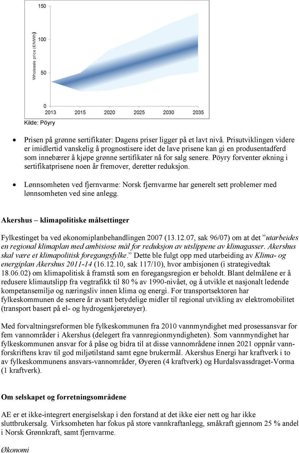 Pöyry forventer økning i sertifikatprisene noen år fremover, deretter reduksjon. Lønnsomheten ved fjernvarme: Norsk fjernvarme har generelt sett problemer med lønnsomheten ved sine anlegg.