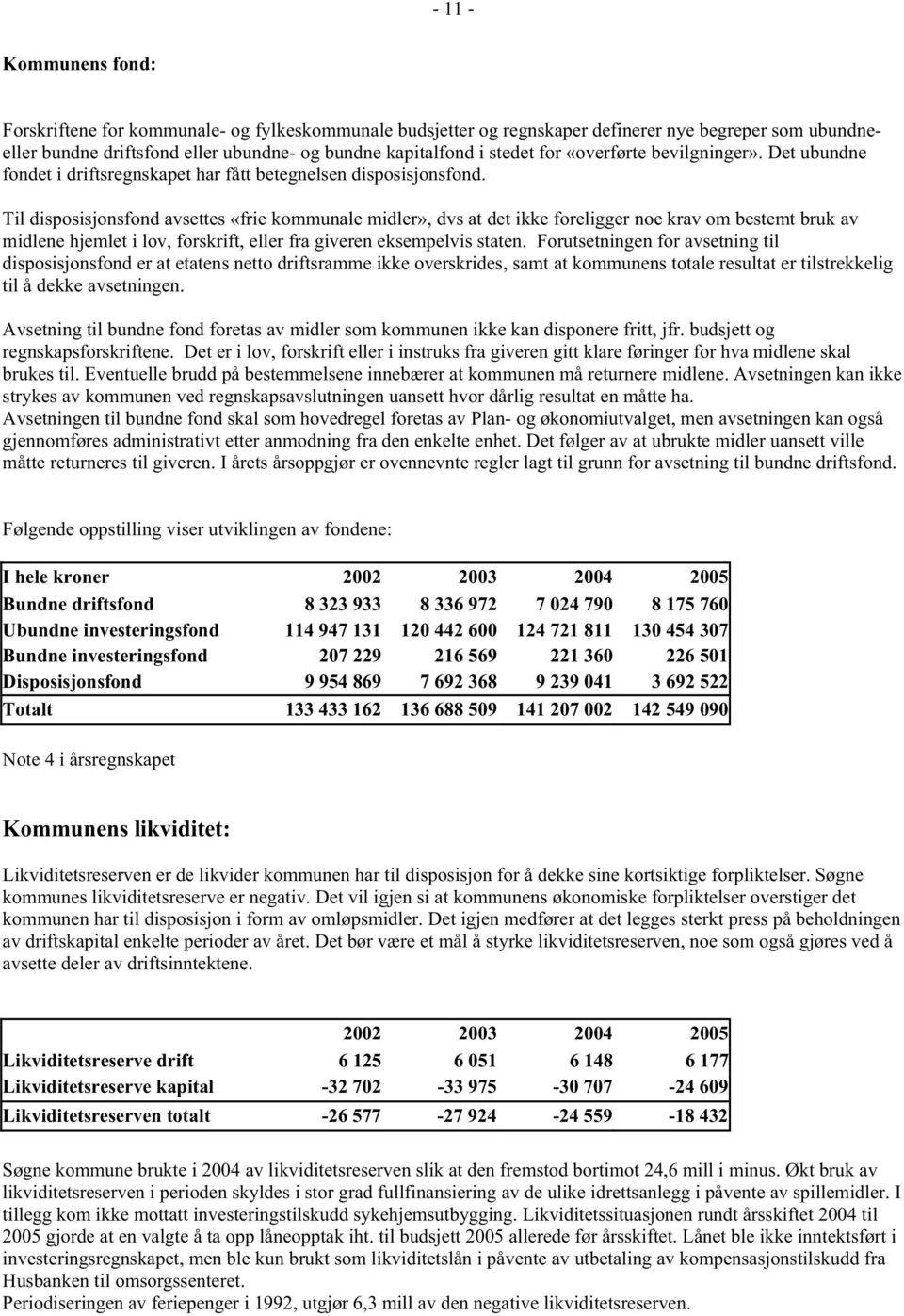 Til disposisjonsfond avsettes «frie kommunale midler», dvs at det ikke foreligger noe krav om bestemt bruk av midlene hjemlet i lov, forskrift, eller fra giveren eksempelvis staten.