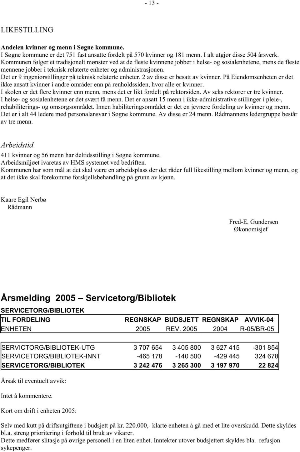 Det er 9 ingeniørstillinger på teknisk relaterte enheter. 2 av disse er besatt av kvinner. På Eiendomsenheten er det ikke ansatt kvinner i andre områder enn på renholdssiden, hvor alle er kvinner.