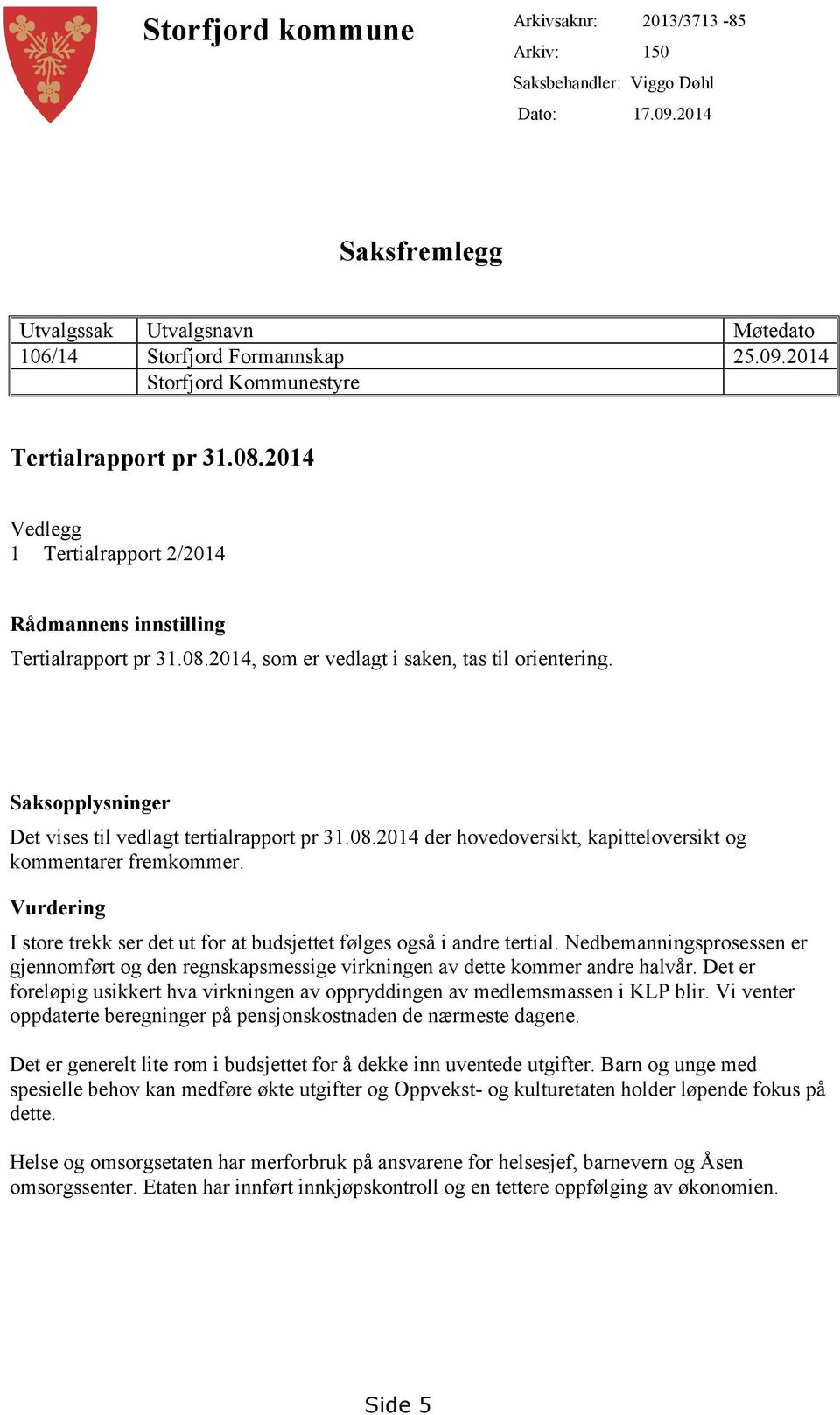 08.2014 der hovedoversikt, kapitteloversikt og kommentarer fremkommer. Vurdering I store trekk ser det ut for at budsjettet følges også i andre tertial.