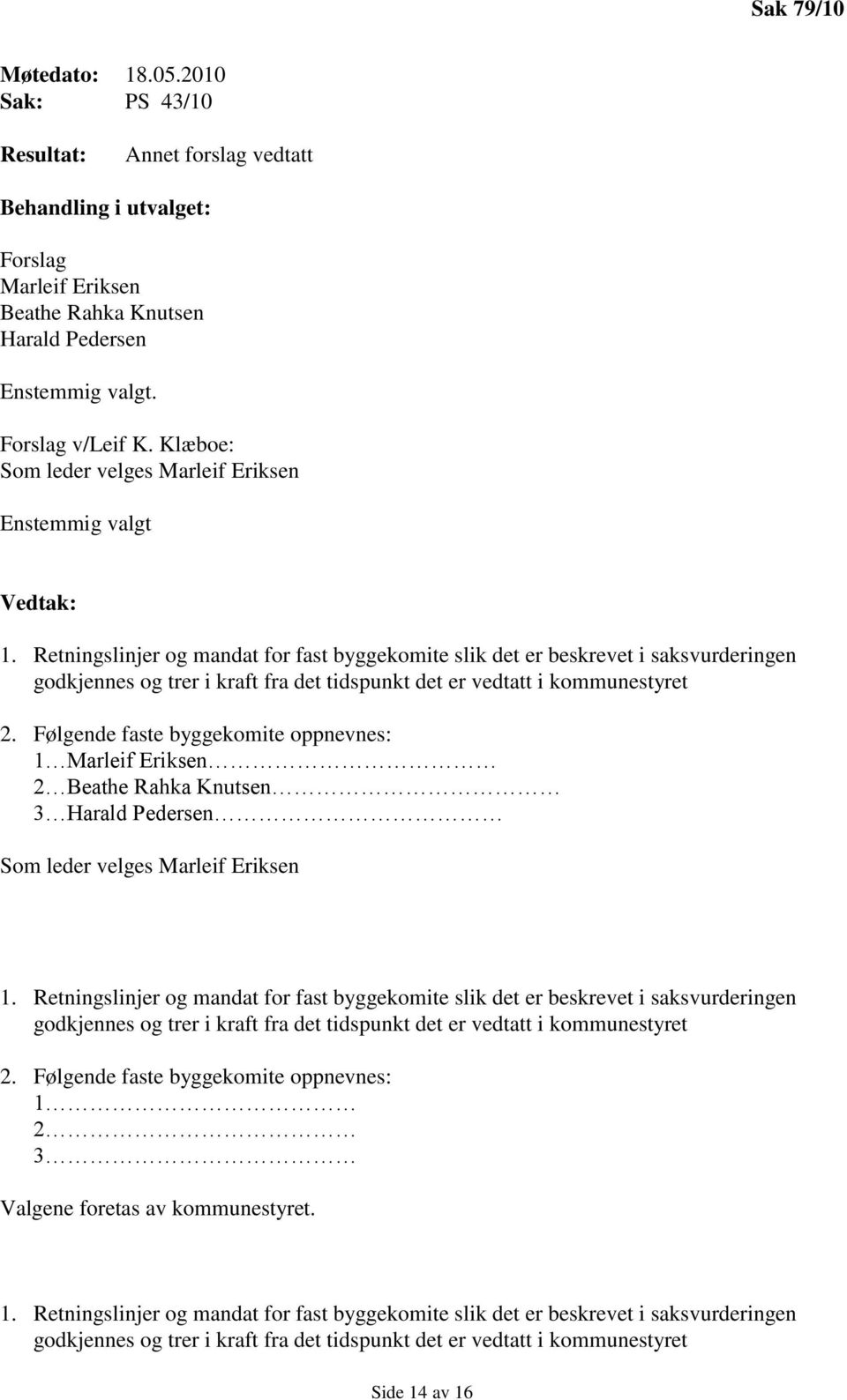 Følgende faste byggekomite oppnevnes: 1 Marleif Eriksen 2 Beathe Rahka Knutsen 3 Harald Pedersen Som leder velges Marleif Eriksen 1.