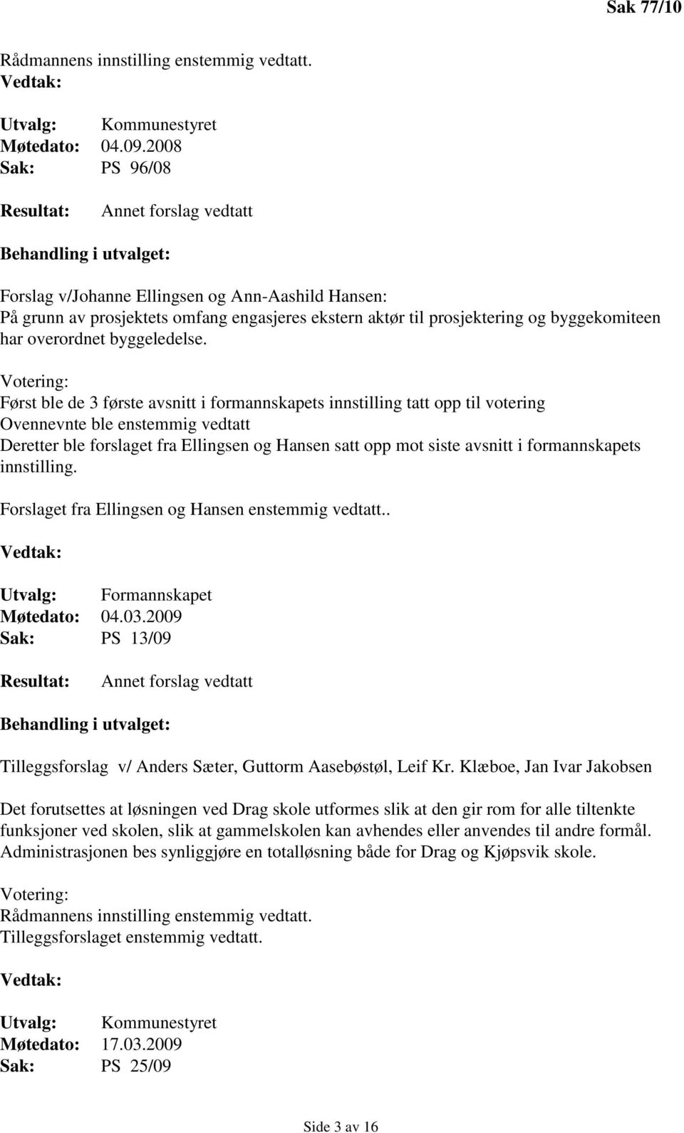 Votering: Først ble de 3 første avsnitt i formannskapets innstilling tatt opp til votering Ovennevnte ble enstemmig vedtatt Deretter ble forslaget fra Ellingsen og Hansen satt opp mot siste avsnitt i