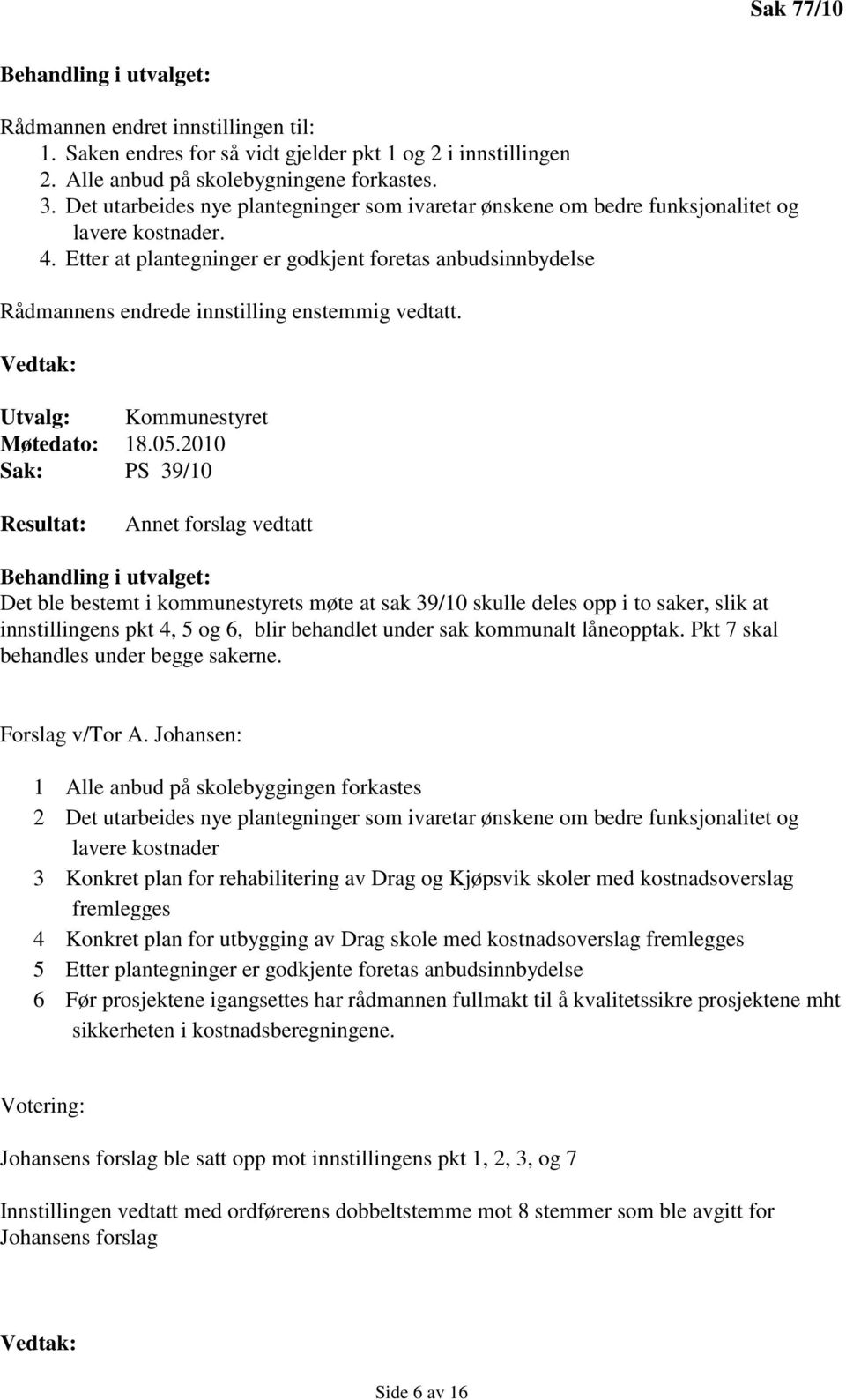 Etter at plantegninger er godkjent foretas anbudsinnbydelse Rådmannens endrede innstilling enstemmig vedtatt. Utvalg: Kommunestyret Møtedato: 18.05.