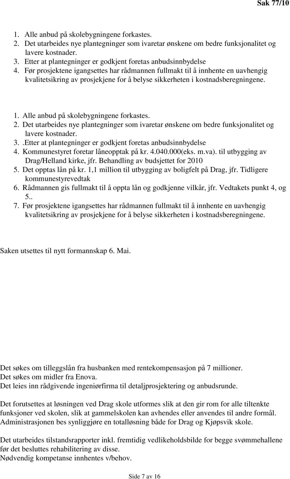 Før prosjektene igangsettes har rådmannen fullmakt til å innhente en uavhengig kvalitetsikring av prosjekjene for å belyse sikkerheten i kostnadsberegningene. . Kommunestyret foretar låneopptak på kr.