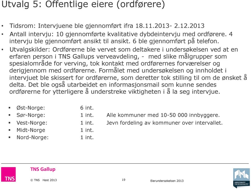 Utvalgskilder: Ordførerne ble vervet som deltakere i undersøkelsen ved at en erfaren person i TNS Gallups verveavdeling, - med slike målgrupper som spesialområde for verving, tok kontakt med