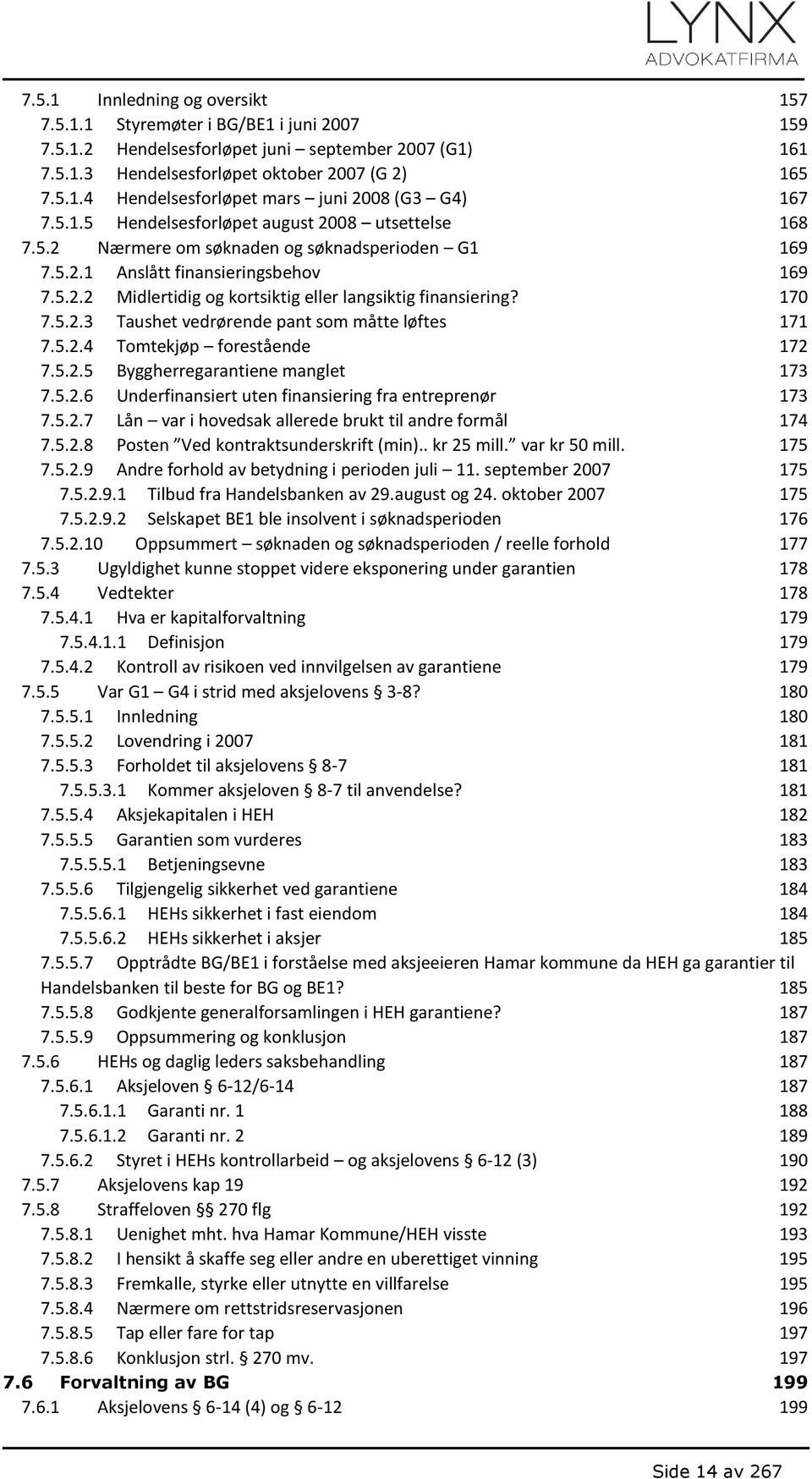 170 7.5.2.3 Taushet vedrørende pant som måtte løftes 171 7.5.2.4 Tomtekjøp forestående 172 7.5.2.5 Byggherregarantiene manglet 173 7.5.2.6 Underfinansiert uten finansiering fra entreprenør 173 7.5.2.7 Lån var i hovedsak allerede brukt til andre formål 174 7.