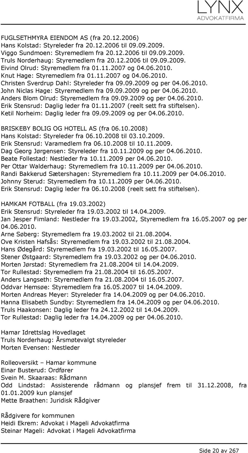 09.2009 og per 04.06.2010. Erik Stensrud: Daglig leder fra 01.11.2007 (reelt sett fra stiftelsen). Ketil Norheim: Daglig leder fra 09.09.2009 og per 04.06.2010. BRISKEBY BOLIG OG HOTELL AS (fra 06.10.2008) Hans Kolstad: Styreleder fra 06.