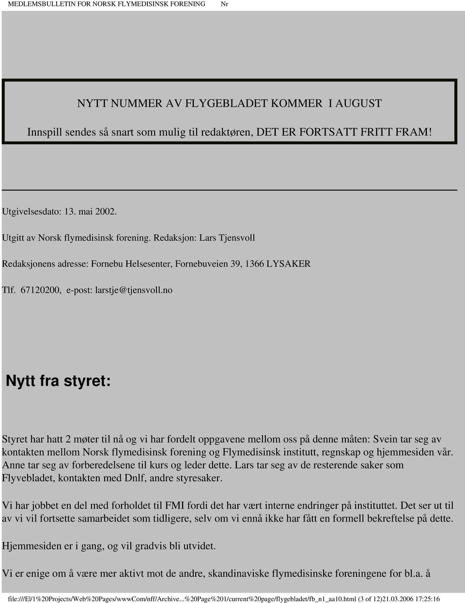 no Nytt fra styret: Styret har hatt 2 møter til nå og vi har fordelt oppgavene mellom oss på denne måten: Svein tar seg av kontakten mellom Norsk flymedisinsk forening og Flymedisinsk institutt,