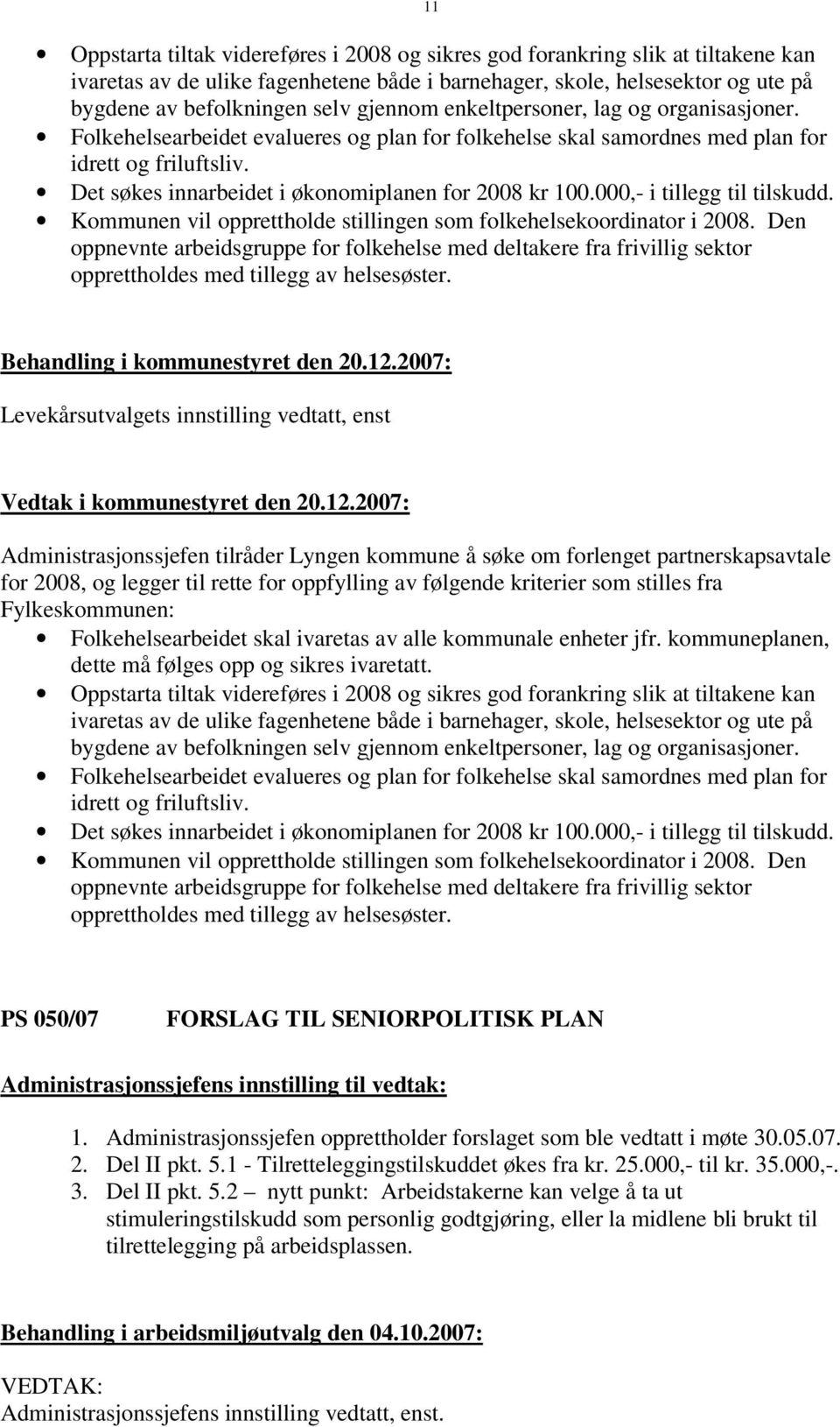 Det søkes innarbeidet i økonomiplanen for 2008 kr 100.000,- i tillegg til tilskudd. Kommunen vil opprettholde stillingen som folkehelsekoordinator i 2008.