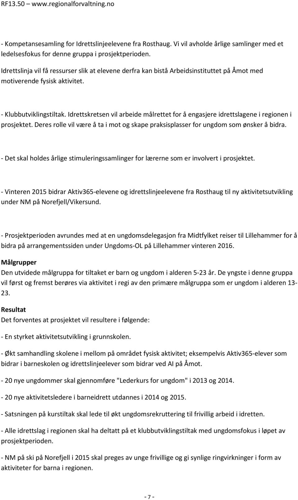 Idrettskretsen vil arbeide målrettet for å engasjere idrettslagene i regionen i prosjektet. Deres rolle vil være å ta i mot og skape praksisplasser for ungdom som ønsker å bidra.