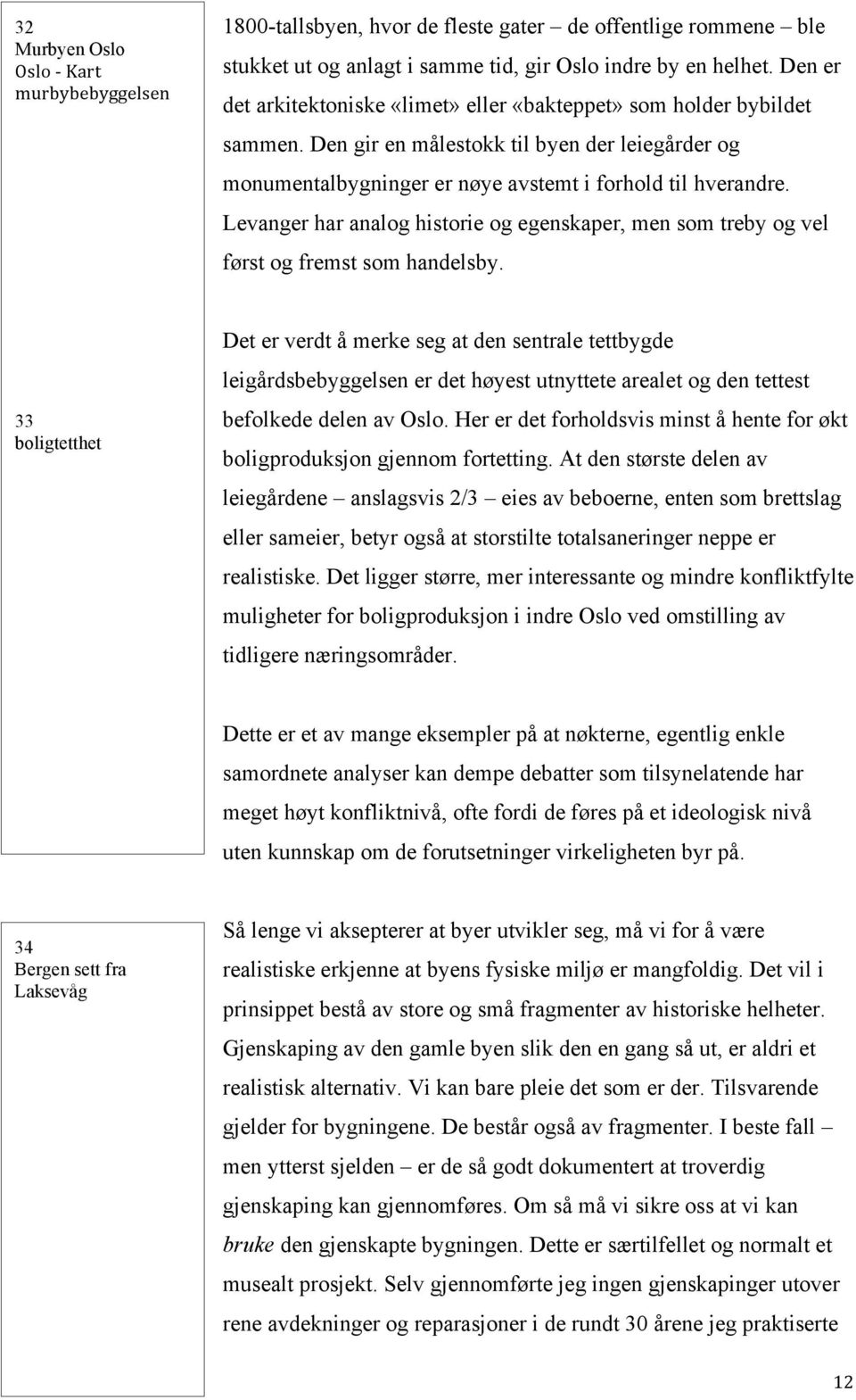 Levanger har analog historie og egenskaper, men som treby og vel først og fremst som handelsby.