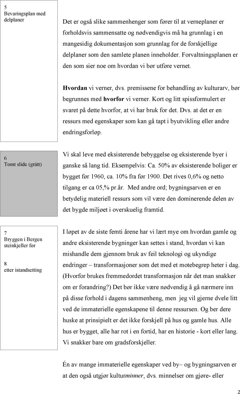 premissene for behandling av kulturarv, bør begrunnes med hvorfor vi verner. Kort og litt spissformulert er svaret på dette hvorfor, at vi har bruk for det. Dvs.