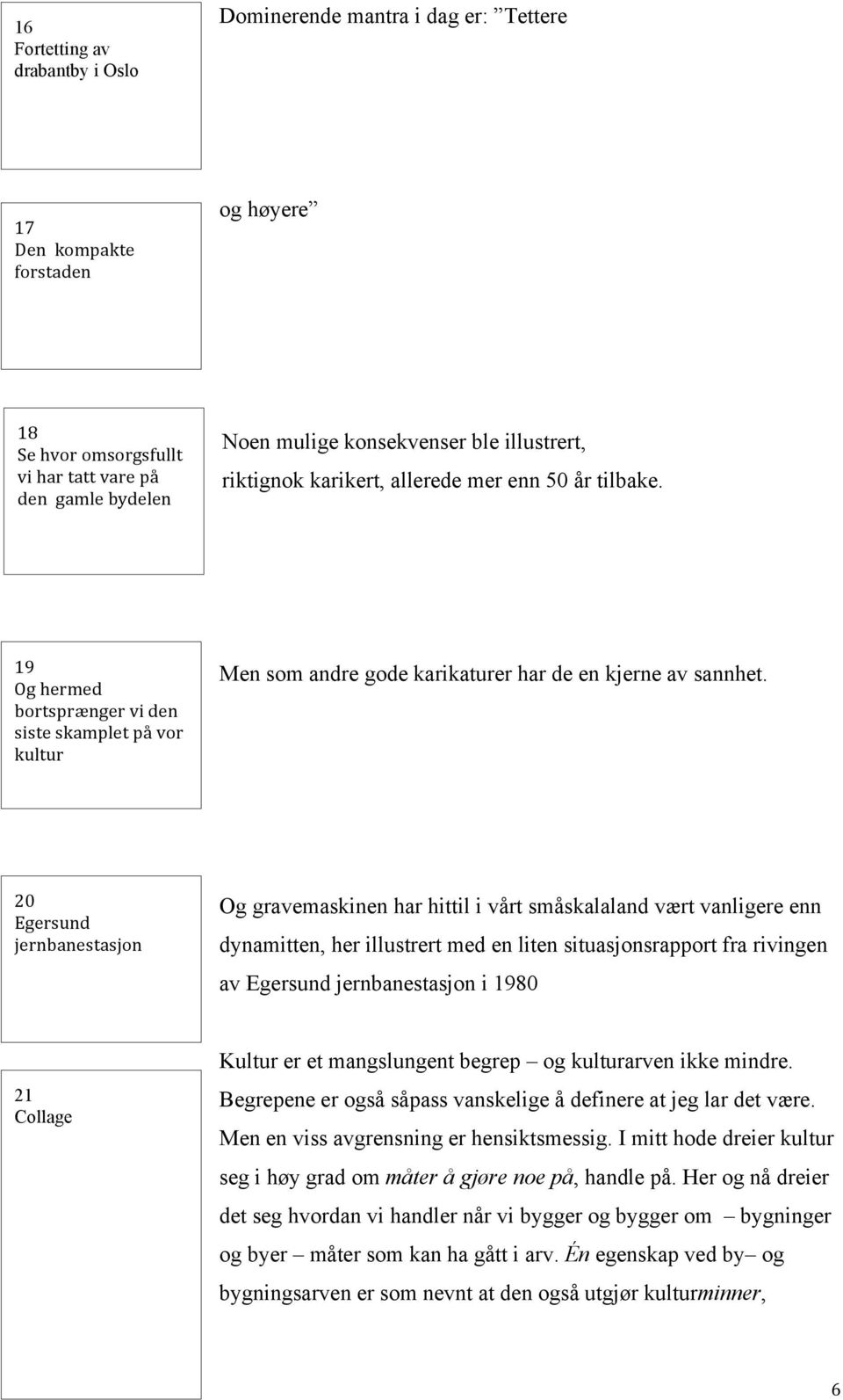 20 Egersund jernbanestasjon Og gravemaskinen har hittil i vårt småskalaland vært vanligere enn dynamitten, her illustrert med en liten situasjonsrapport fra rivingen av Egersund jernbanestasjon i