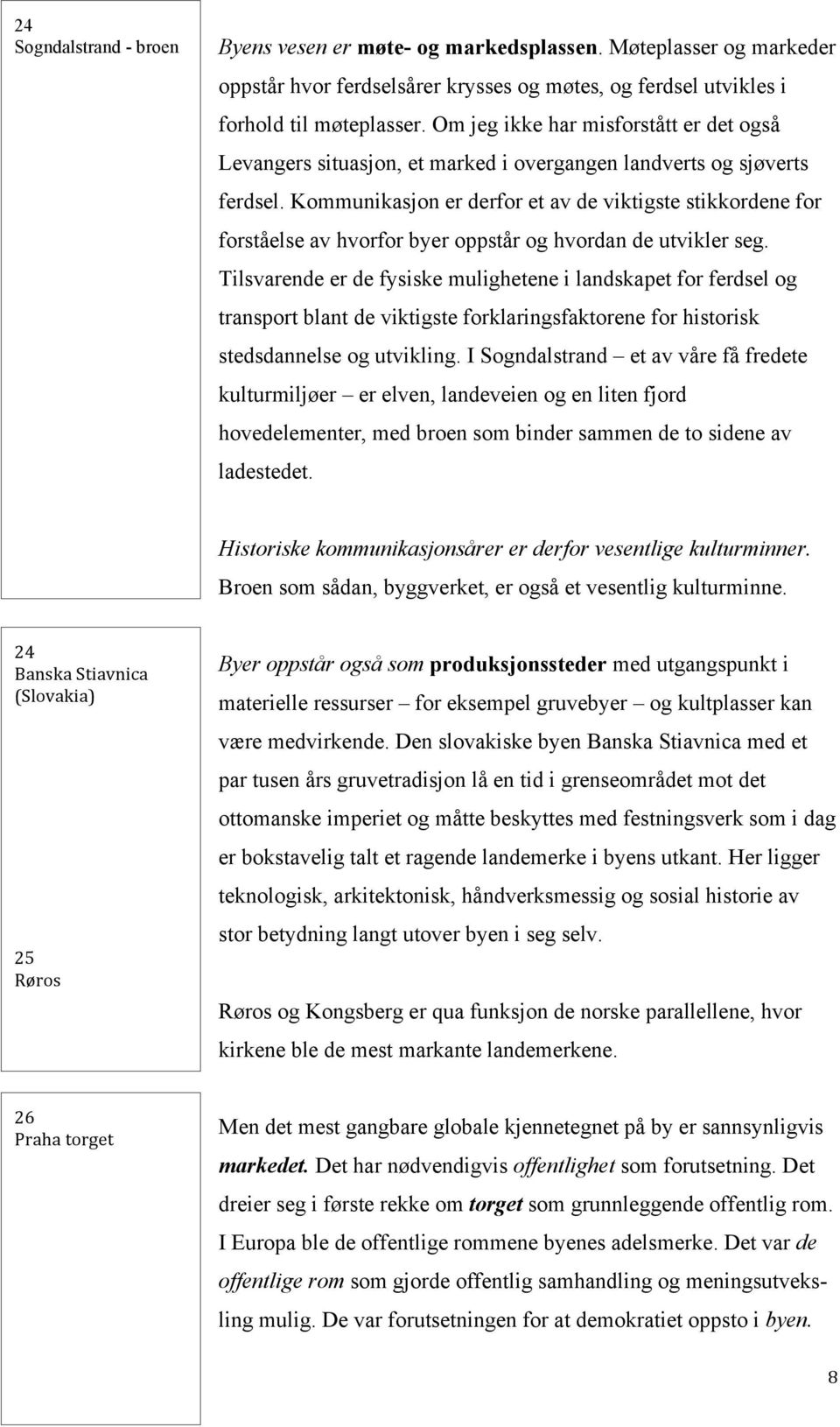 Kommunikasjon er derfor et av de viktigste stikkordene for forståelse av hvorfor byer oppstår og hvordan de utvikler seg.