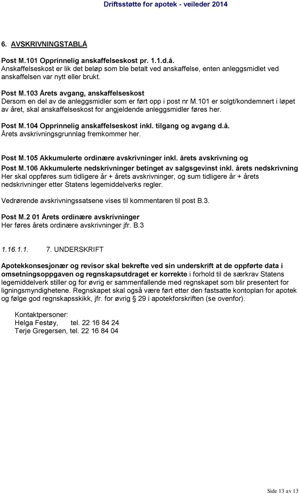 101 er solgt/kondemnert i løpet av året, skal anskaffelseskost for angjeldende anleggsmidler føres her. Post M.104 Opprinnelig anskaffelseskost inkl. tilgang og avgang d.å. Årets avskrivningsgrunnlag fremkommer her.