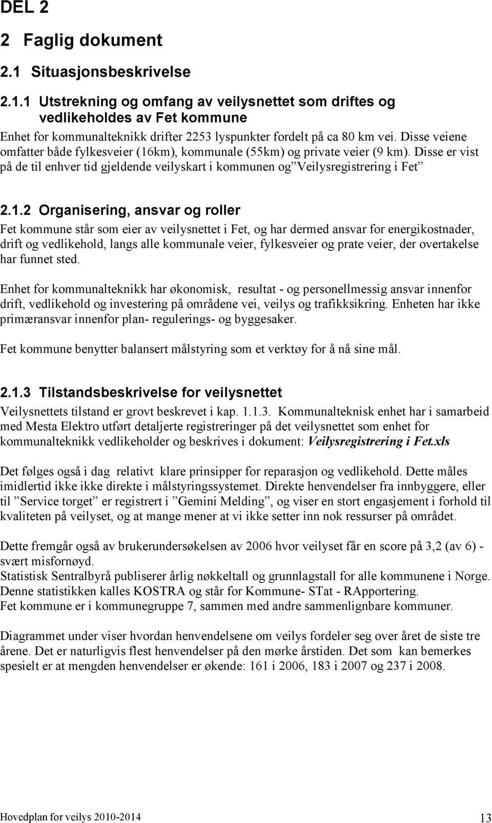 km), kommunale (55km) og private veier (9 km). Disse er vist på de til enhver tid gjeldende veilyskart i kommunen og Veilysregistrering i Fet 2.1.