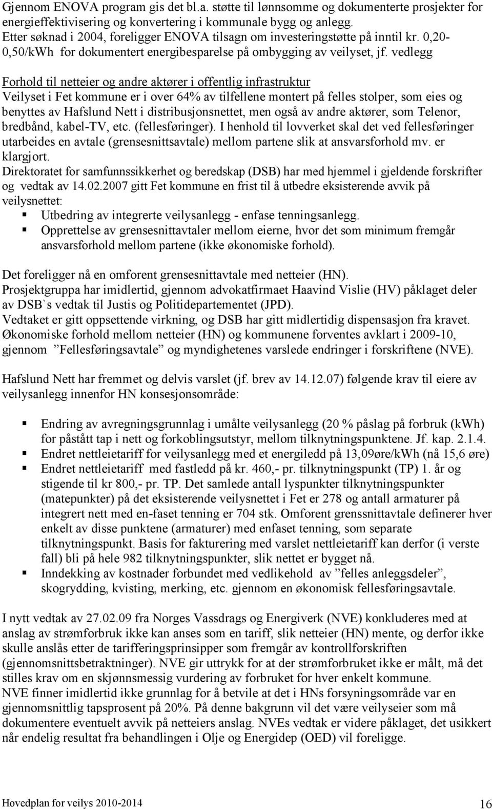 vedlegg Forhold til netteier og andre aktører i offentlig infrastruktur Veilyset i Fet kommune er i over 64% av tilfellene montert på felles stolper, som eies og benyttes av Hafslund Nett i