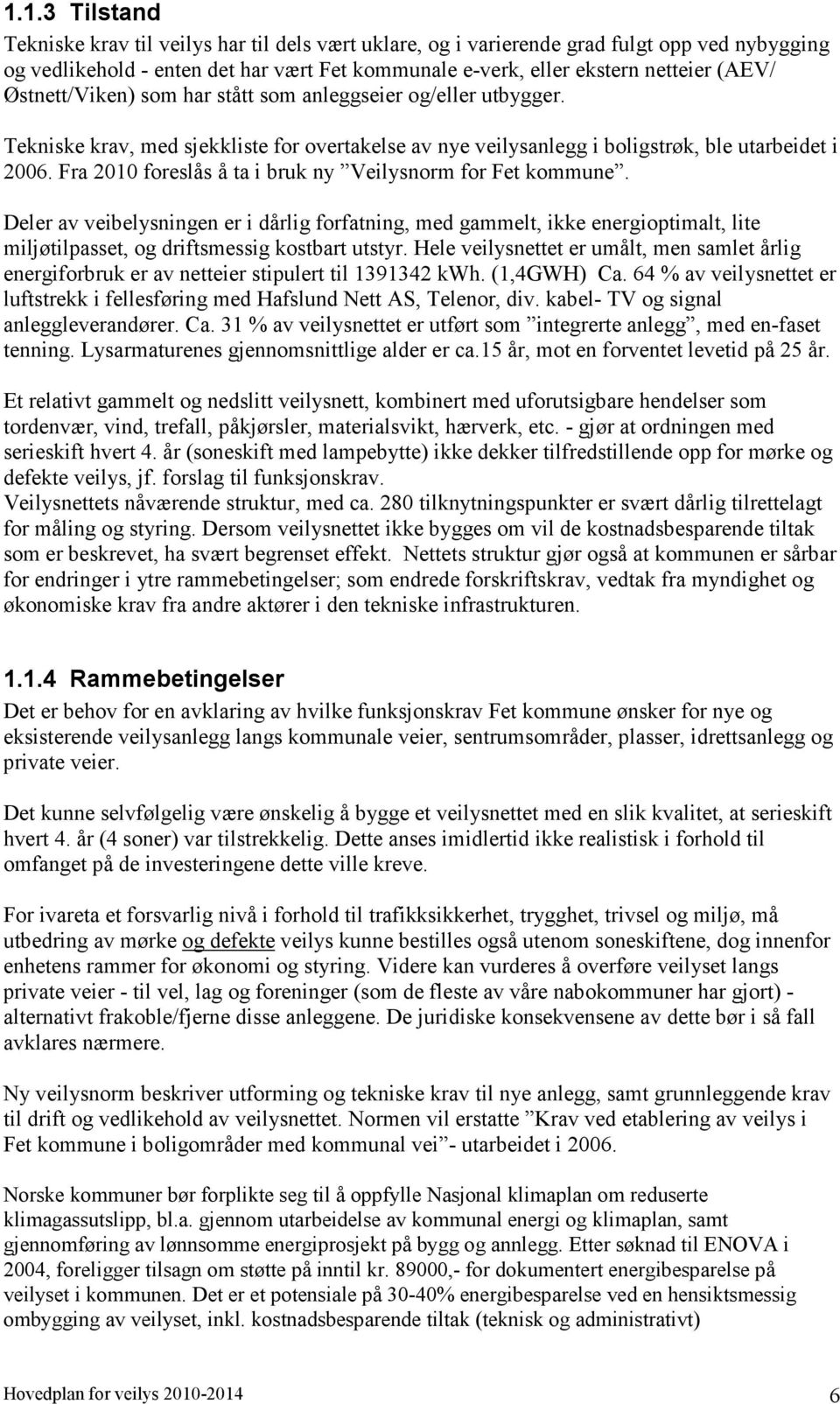 Fra 2010 foreslås å ta i bruk ny Veilysnorm for Fet kommune. Deler av veibelysningen er i dårlig forfatning, med gammelt, ikke energioptimalt, lite miljøtilpasset, og driftsmessig kostbart utstyr.