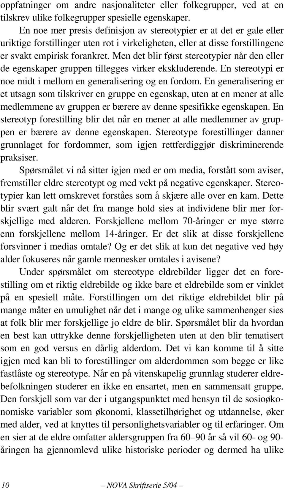 Men det blir først stereotypier når den eller de egenskaper gruppen tillegges virker ekskluderende. En stereotypi er noe midt i mellom en generalisering og en fordom.