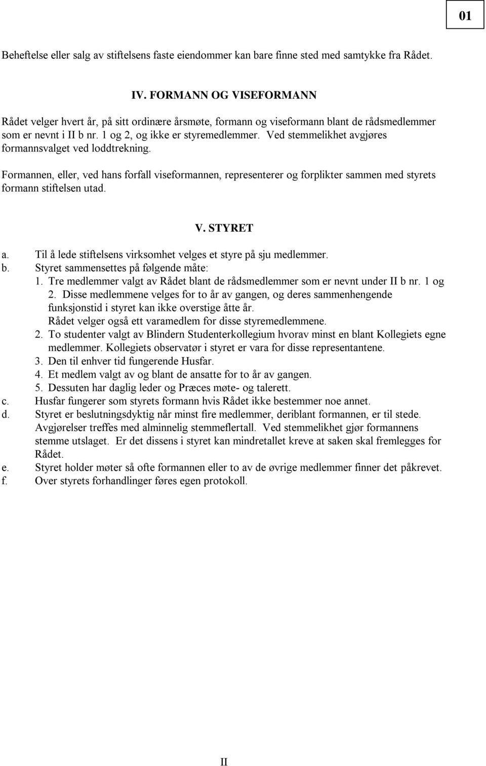 Ved stemmelikhet avgjøres formannsvalget ved loddtrekning. Formannen, eller, ved hans forfall viseformannen, representerer og forplikter sammen med styrets formann stiftelsen utad. V. STYRET a.